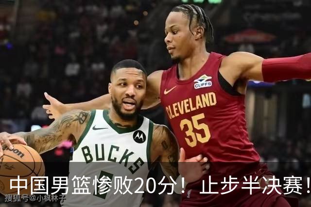 中国男篮惨败20分！止步半决赛！事实证明：中国男篮需要杨瀚森